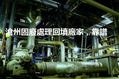 滄州固廢處理回填廠家，靠譜不？快來瞧瞧！